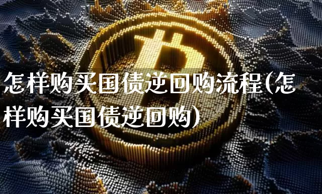 怎样购买国债逆回购流程(怎样购买国债逆回购)_https://www.qgjzrcxxzxpt.com_上期能源_第1张