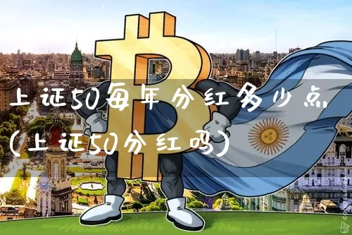 上证50每年分红多少点(上证50分红吗)_https://www.qgjzrcxxzxpt.com_上期能源_第1张