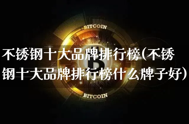 不锈钢十大品牌排行榜(不锈钢十大品牌排行榜什么牌子好)_https://www.qgjzrcxxzxpt.com_上期所_第1张