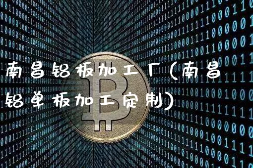 南昌铝板加工厂(南昌铝单板加工定制)_https://www.qgjzrcxxzxpt.com_广期所_第1张