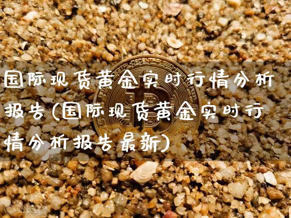 国际现货黄金实时行情分析报告(国际现货黄金实时行情分析报告最新)_https://www.qgjzrcxxzxpt.com_上期能源_第1张