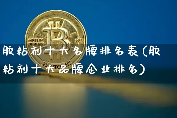 胶粘剂十大名牌排名表(胶粘剂十大品牌企业排名)_https://www.qgjzrcxxzxpt.com_广期所_第1张