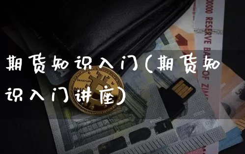 期货知识入门(期货知识入门讲座)_https://www.qgjzrcxxzxpt.com_大商所_第1张