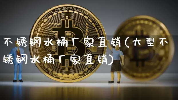 不锈钢水桶厂家直销(大型不锈钢水桶厂家直销)_https://www.qgjzrcxxzxpt.com_大商所_第1张
