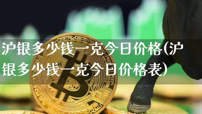 沪银多少钱一克今日价格(沪银多少钱一克今日价格表)_https://www.qgjzrcxxzxpt.com_广期所_第1张