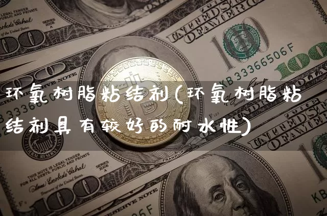 环氧树脂粘结剂(环氧树脂粘结剂具有较好的耐水性)_https://www.qgjzrcxxzxpt.com_上期所_第1张