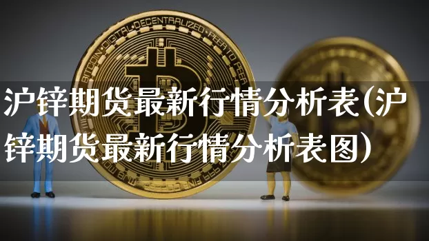 沪锌期货最新行情分析表(沪锌期货最新行情分析表图)_https://www.qgjzrcxxzxpt.com_中金所_第1张