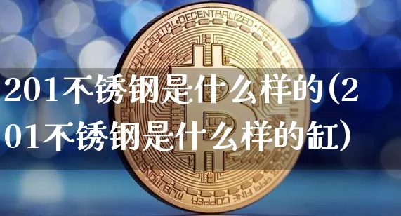 201不锈钢是什么样的(201不锈钢是什么样的缸)_https://www.qgjzrcxxzxpt.com_上期能源_第1张