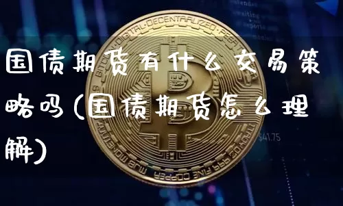 国债期货有什么交易策略吗(国债期货怎么理解)_https://www.qgjzrcxxzxpt.com_大商所_第1张