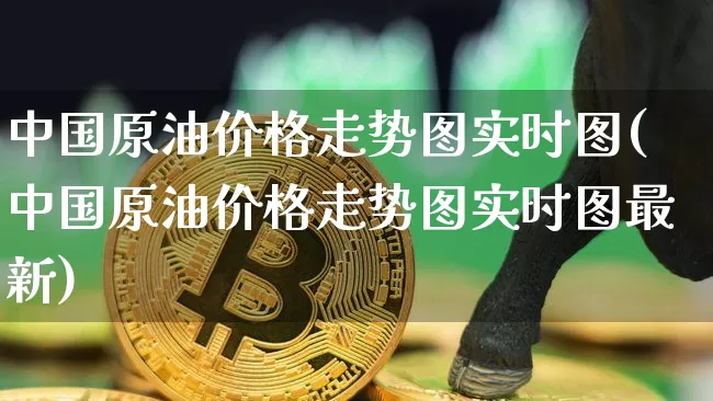 中国原油价格走势图实时图(中国原油价格走势图实时图最新)_https://www.qgjzrcxxzxpt.com_上期能源_第1张