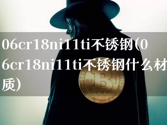 06cr18ni11ti不锈钢(06cr18ni11ti不锈钢什么材质)_https://www.qgjzrcxxzxpt.com_上期能源_第1张