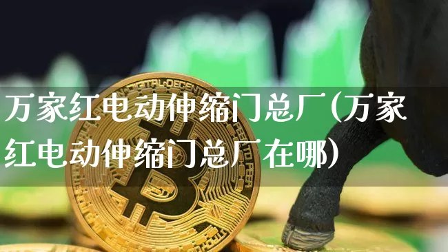 万家红电动伸缩门总厂(万家红电动伸缩门总厂在哪)_https://www.qgjzrcxxzxpt.com_广期所_第1张