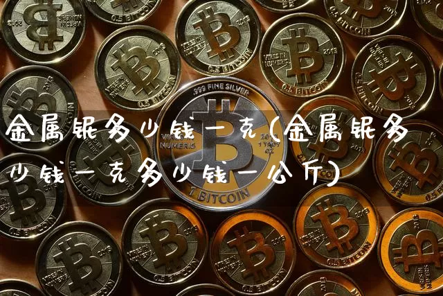 金属铌多少钱一克(金属铌多少钱一克多少钱一公斤)_https://www.qgjzrcxxzxpt.com_大商所_第1张