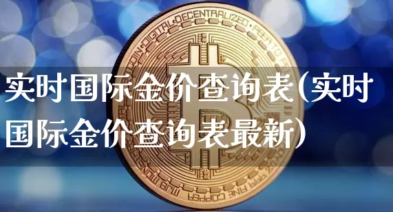 实时国际金价查询表(实时国际金价查询表最新)_https://www.qgjzrcxxzxpt.com_广期所_第1张
