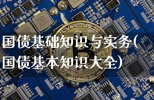 国债基础知识与实务(国债基本知识大全)_https://www.qgjzrcxxzxpt.com_上期所_第1张