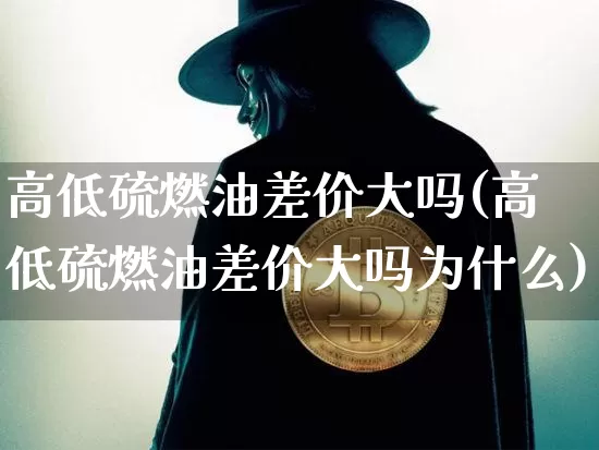 高低硫燃油差价大吗(高低硫燃油差价大吗为什么)_https://www.qgjzrcxxzxpt.com_郑商所_第1张