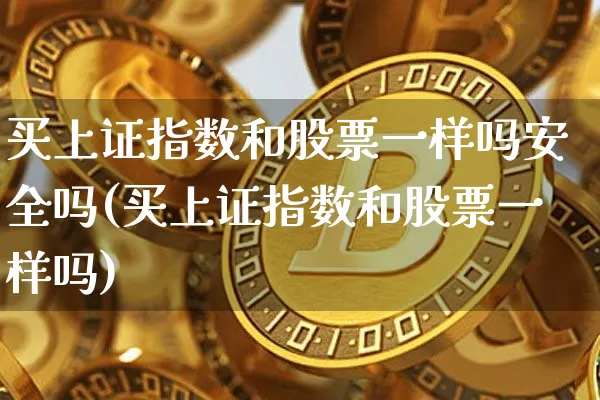 买上证指数和股票一样吗安全吗(买上证指数和股票一样吗)_https://www.qgjzrcxxzxpt.com_广期所_第1张