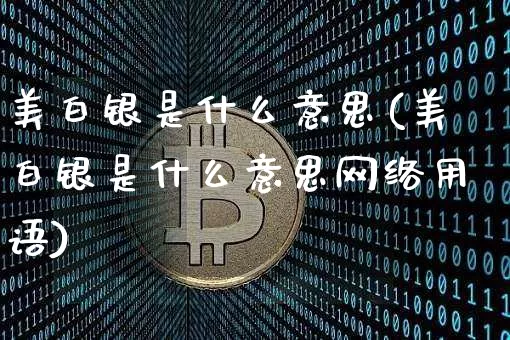 美白银是什么意思(美白银是什么意思网络用语)_https://www.qgjzrcxxzxpt.com_上期能源_第1张