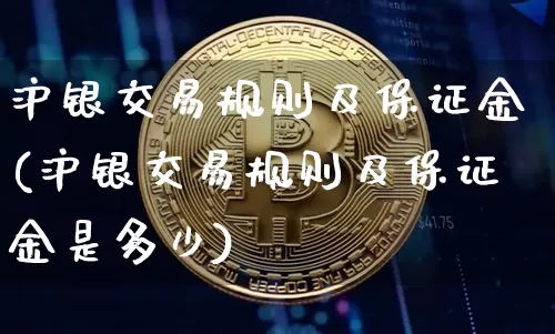 沪银交易规则及保证金(沪银交易规则及保证金是多少)_https://www.qgjzrcxxzxpt.com_上期所_第1张