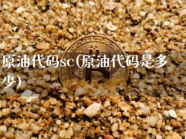 原油代码sc(原油代码是多少)_https://www.qgjzrcxxzxpt.com_广期所_第1张