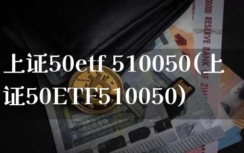 上证50etf 510050(上证50ETF510050)_https://www.qgjzrcxxzxpt.com_郑商所_第1张
