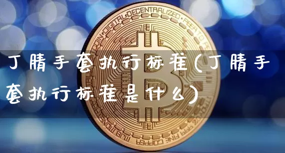 丁腈手套执行标准(丁腈手套执行标准是什么)_https://www.qgjzrcxxzxpt.com_上期能源_第1张