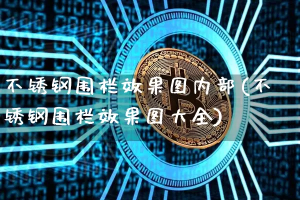 不锈钢围栏效果图内部(不锈钢围栏效果图大全)_https://www.qgjzrcxxzxpt.com_中金所_第1张