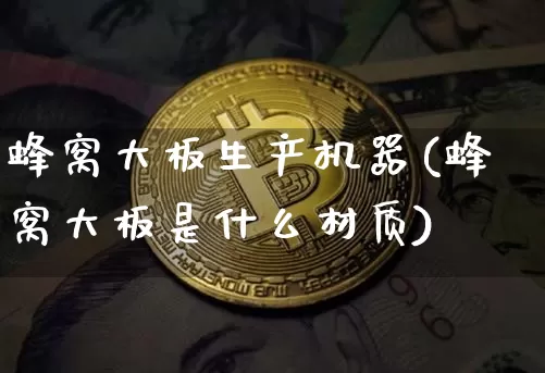 蜂窝大板生产机器(蜂窝大板是什么材质)_https://www.qgjzrcxxzxpt.com_郑商所_第1张