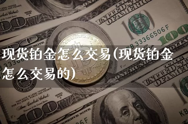 现货铂金怎么交易(现货铂金怎么交易的)_https://www.qgjzrcxxzxpt.com_广期所_第1张