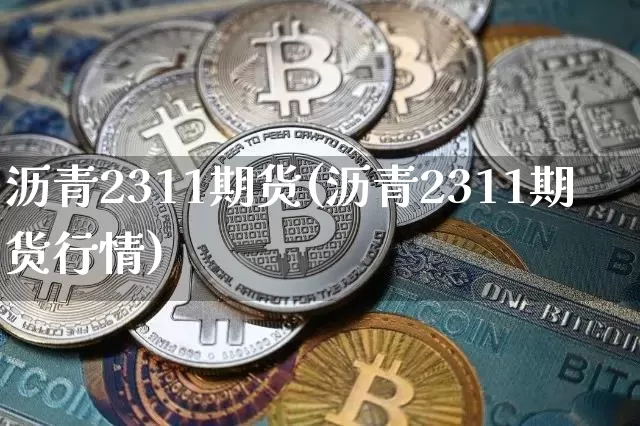 沥青2311期货(沥青2311期货行情)_https://www.qgjzrcxxzxpt.com_上期所_第1张
