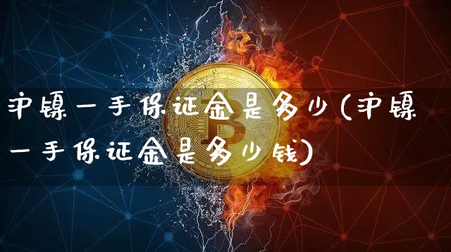 沪镍一手保证金是多少(沪镍一手保证金是多少钱)_https://www.qgjzrcxxzxpt.com_广期所_第1张
