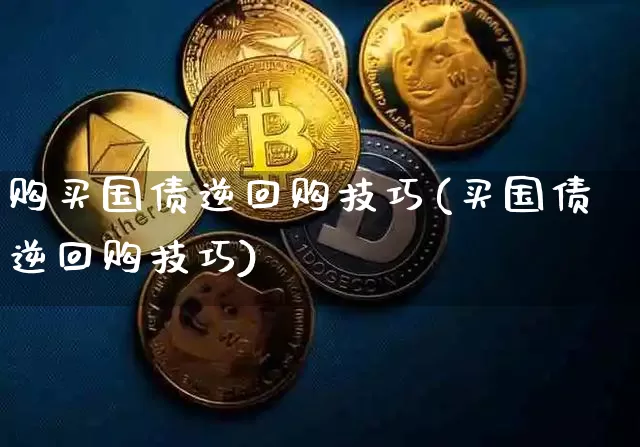 购买国债逆回购技巧(买国债逆回购技巧)_https://www.qgjzrcxxzxpt.com_上期所_第1张