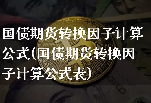 国债期货转换因子计算公式(国债期货转换因子计算公式表)_https://www.qgjzrcxxzxpt.com_广期所_第1张