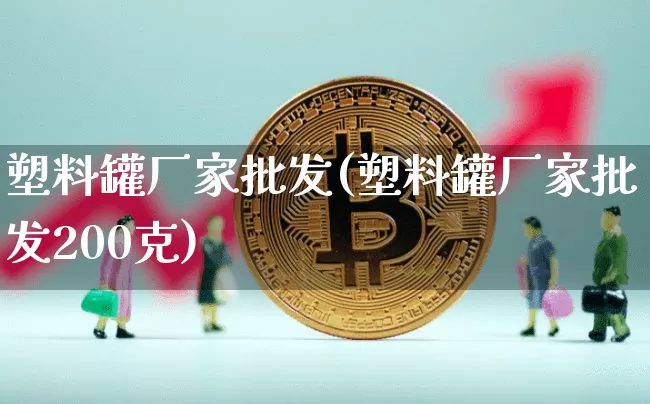 塑料罐厂家批发(塑料罐厂家批发200克)_https://www.qgjzrcxxzxpt.com_大商所_第1张