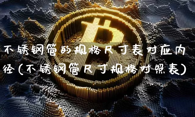 不锈钢管的规格尺寸表对应内径(不锈钢管尺寸规格对照表)_https://www.qgjzrcxxzxpt.com_广期所_第1张
