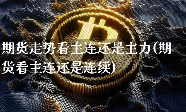 期货走势看主连还是主力(期货看主连还是连续)_https://www.qgjzrcxxzxpt.com_上期能源_第1张