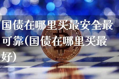 国债在哪里买最安全最可靠(国债在哪里买最好)_https://www.qgjzrcxxzxpt.com_郑商所_第1张