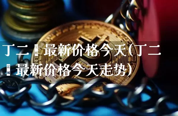 丁二烯最新价格今天(丁二烯最新价格今天走势)_https://www.qgjzrcxxzxpt.com_广期所_第1张