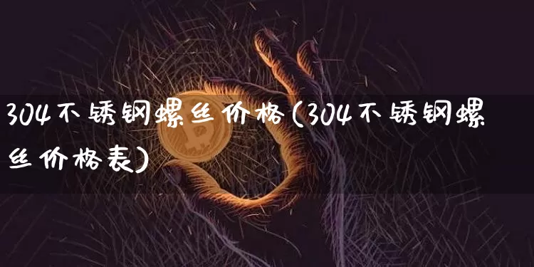 304不锈钢螺丝价格(304不锈钢螺丝价格表)_https://www.qgjzrcxxzxpt.com_大商所_第1张