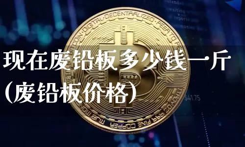 现在废铅板多少钱一斤(废铅板价格)_https://www.qgjzrcxxzxpt.com_中金所_第1张