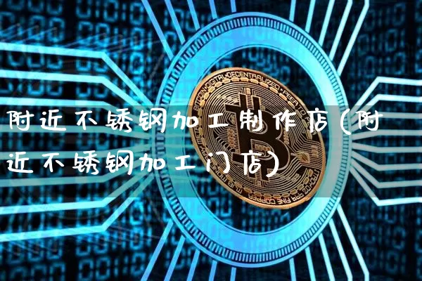 附近不锈钢加工制作店(附近不锈钢加工门店)_https://www.qgjzrcxxzxpt.com_大商所_第1张