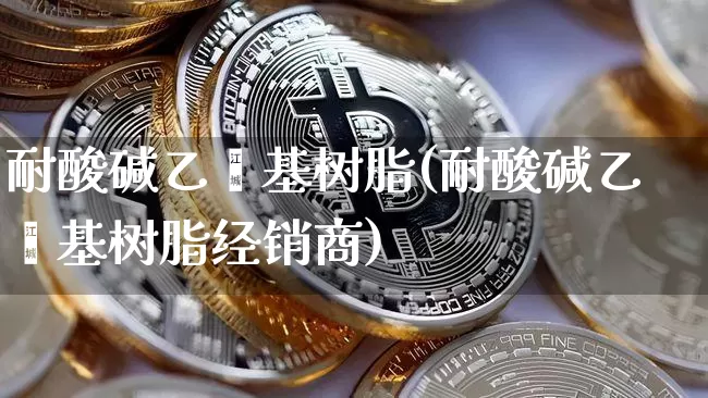 耐酸碱乙烯基树脂(耐酸碱乙烯基树脂经销商)_https://www.qgjzrcxxzxpt.com_大商所_第1张