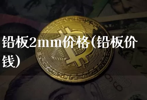 铅板2mm价格(铅板价钱)_https://www.qgjzrcxxzxpt.com_郑商所_第1张