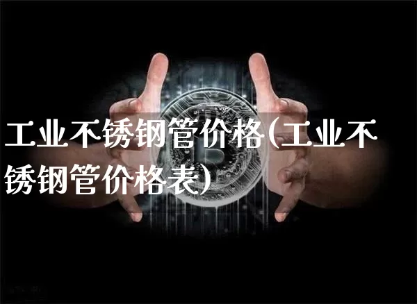 工业不锈钢管价格(工业不锈钢管价格表)_https://www.qgjzrcxxzxpt.com_郑商所_第1张