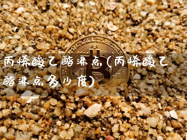丙烯酸乙酯沸点(丙烯酸乙酯沸点多少度)_https://www.qgjzrcxxzxpt.com_上期能源_第1张