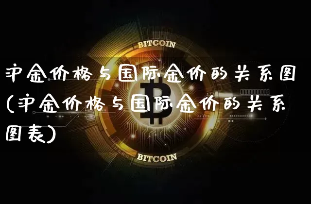 沪金价格与国际金价的关系图(沪金价格与国际金价的关系图表)_https://www.qgjzrcxxzxpt.com_郑商所_第1张