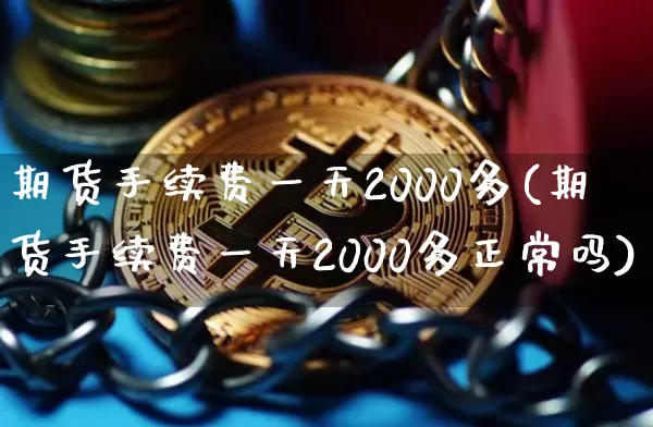 期货手续费一天2000多(期货手续费一天2000多正常吗)_https://www.qgjzrcxxzxpt.com_中金所_第1张