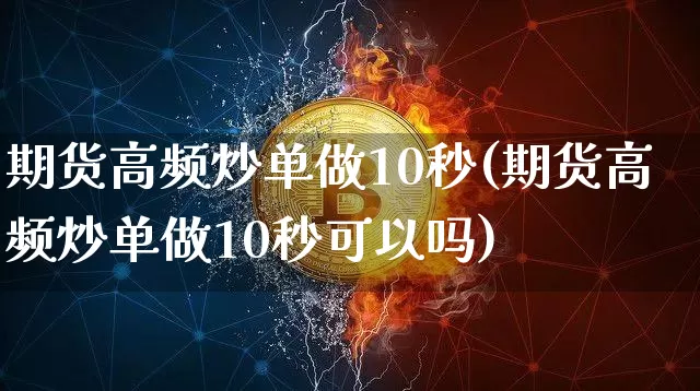 期货高频炒单做10秒(期货高频炒单做10秒可以吗)_https://www.qgjzrcxxzxpt.com_上期能源_第1张
