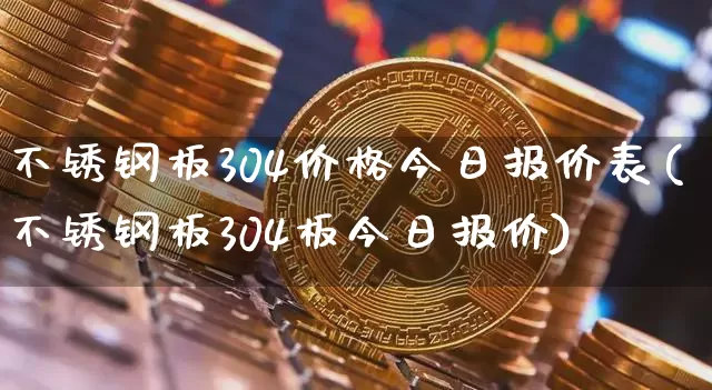 不锈钢板304价格今日报价表(不锈钢板304板今日报价)_https://www.qgjzrcxxzxpt.com_上期能源_第1张