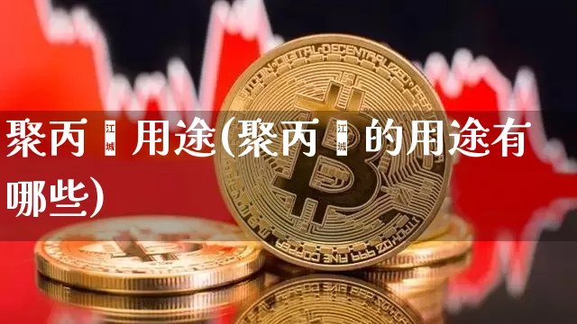 聚丙烯用途(聚丙烯的用途有哪些)_https://www.qgjzrcxxzxpt.com_郑商所_第1张